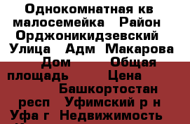 Однокомнатная кв. малосемейка › Район ­ Орджоникидзевский › Улица ­ Адм. Макарова  › Дом ­ 14 › Общая площадь ­ 16 › Цена ­ 1 050 000 - Башкортостан респ., Уфимский р-н, Уфа г. Недвижимость » Квартиры продажа   . Башкортостан респ.